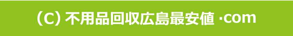 のサイトにおける画像・文章などを無断でコピー、使用、転載することを禁じます。　(C) 不用品回収広島最安値.com